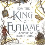 How the King of Elfhame Learned to Hate Stories By Holly Black