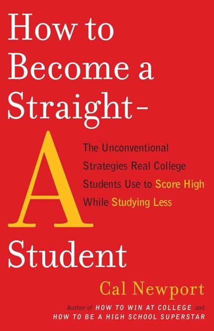 How to Become a Straight-A Student By Cal Newport