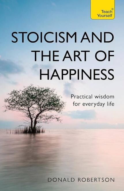 Stoicism and the Art of Happiness By Donald J. Robertson