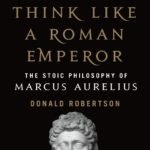 How to Think Like a Roman Emperor By Donald J. Robertson