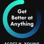 Get Better at Anything By Scott H. Young