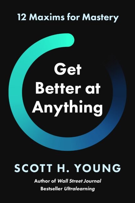 Get Better at Anything By Scott H. Young