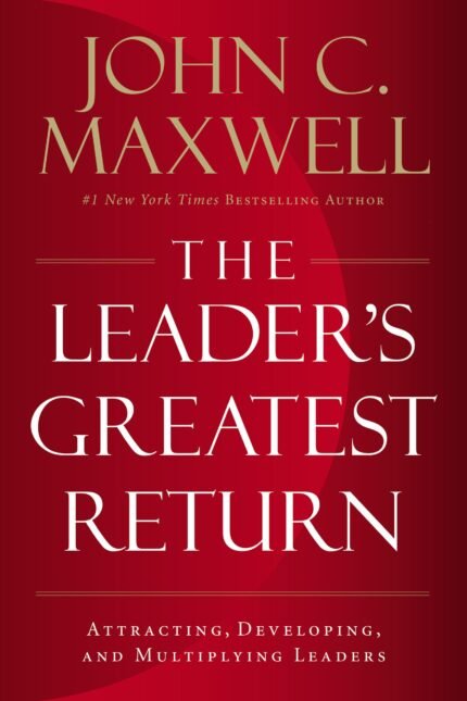 The Leader's Greatest Return By John C. Maxwell