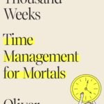 Four Thousand Weeks By Oliver Burkeman