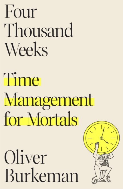 Four Thousand Weeks By Oliver Burkeman