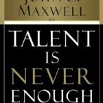 Talent Is Never Enough By John C. Maxwell