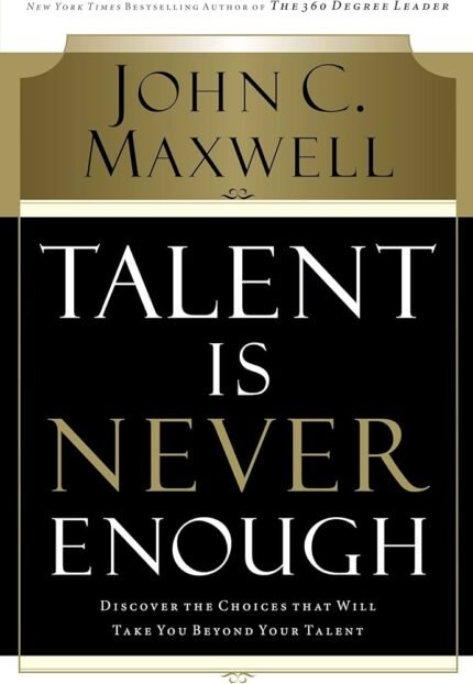 Talent Is Never Enough By John C. Maxwell