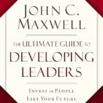 The Ultimate Guide to Developing Leaders By John C. Maxwell