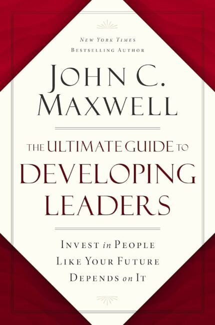 The Ultimate Guide to Developing Leaders By John C. Maxwell