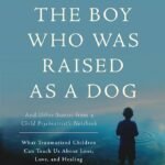The Boy Who Was Raised as a Dog By Bruce D. Perry