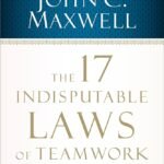 The 17 Indisputable Laws of Teamwork By John C. Maxwell