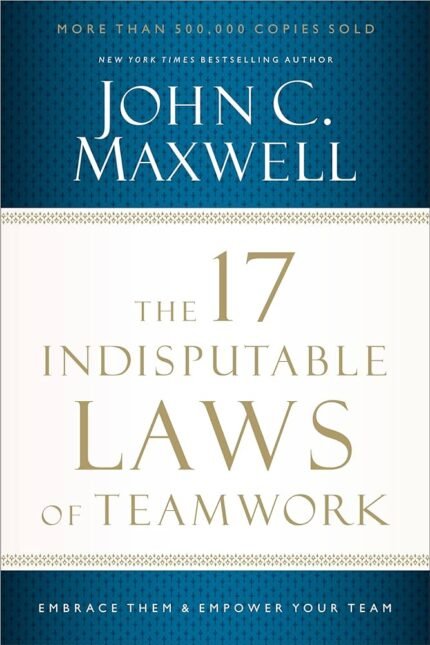 The 17 Indisputable Laws of Teamwork By John C. Maxwell