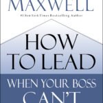 How to Lead When Your Boss Can't By John C. Maxwell