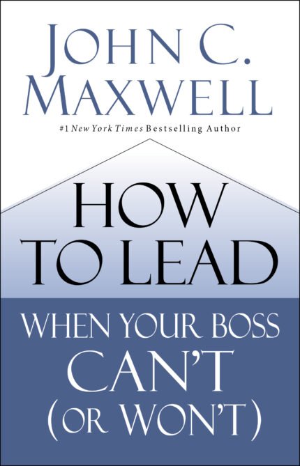 How to Lead When Your Boss Can't By John C. Maxwell