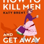 How to Kill Men and Get Away with It By Katy Brent