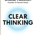 Clear Thinking By  Shane Parrish