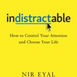Indistractable: How to Control Your Attention and Choose Your Life By Nir Eyal