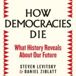 How Democracies Die: What History Reveals About Our Future  By Steven Levitsky ,  Daniel Ziblatt