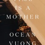 Time Is a Mother By Ocean Vuong