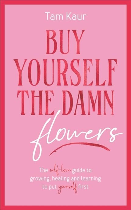 Buy Yourself the Damn Flowers By Tam Kaur