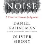 Noise: A Flaw in Human Judgment By Daniel Kahneman
