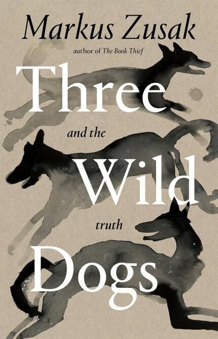 Three Wild Dogs and the Truth By Markus Zusak