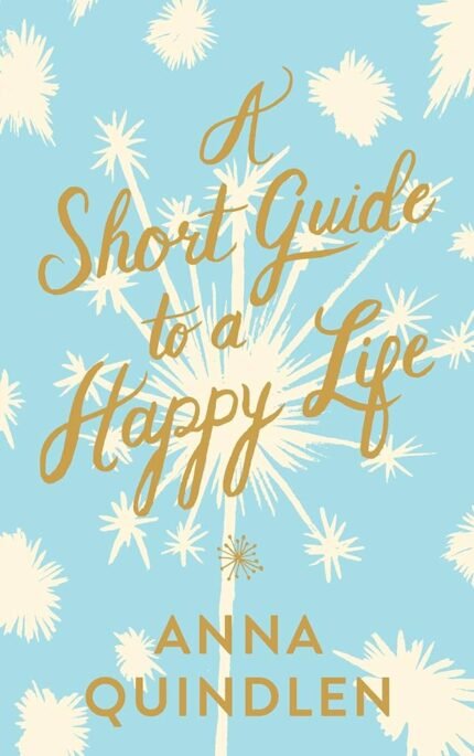 A Short Guide to a Happy Life By Anna Quindlen