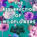 The Resurrection of Wildflowers By Micalea Smeltzer