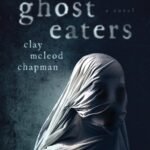 Ghost Eaters By Clay McLeod Chapman