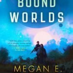 The Bound Worlds By Megan E. O'Keefe