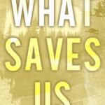 What Saves Us  By Maggie C. Gates
