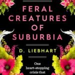Feral Creatures of Suburbia By D. Liebhart
