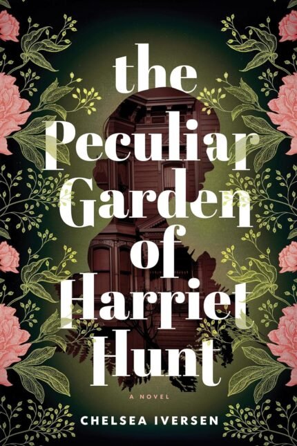 The Peculiar Garden of Harriet Hunt By Chelsea Iversen