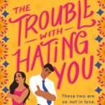 The Trouble with Hating You  By Sajni Patel
