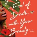 You Made a Fool of Death with Your Beauty  By Akwaeke Emezi