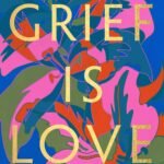 Grief Is Love By Marisa Renee Lee