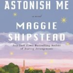 Astonish Me  By Maggie Shipstead