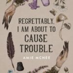 Regrettably, I am About to Cause Trouble By Amie McNee