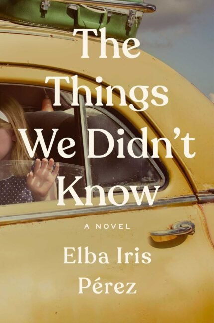 The Things We Didn’t Know  By Elba Iris Pérez
