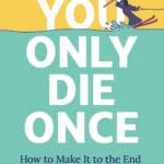 You Only Die Once: How to Make It to the End with No Regrets  By Jodi Wellman