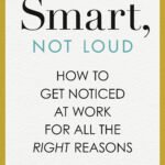 Smart, Not Loud: How to Get Noticed at Work for All the Right Reasons By Jessica Chen