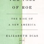 The Fall of Roe: The Rise of a New America By Elizabeth Dias