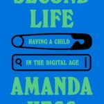 Second Life: Having a Child in the Digital Age By Amanda Hess