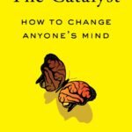The Catalyst: How to Change Anyone's Mind  By Jonah Berger