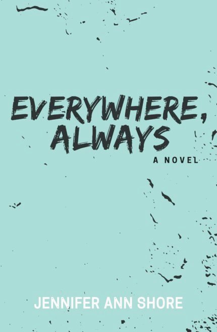 Everywhere, Always  By Jennifer Ann Shore