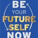 Be Your Future Self Now By Benjamin P. Hardy