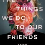 The Things We Do to Our Friends By Heather Darwent