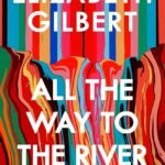 All the Way to the River By Elizabeth Gilbert
