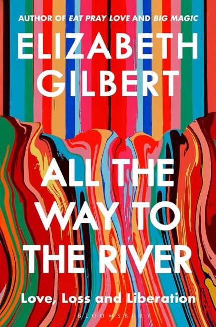 All the Way to the River By Elizabeth Gilbert