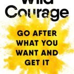 Wild Courage: Go After What You Want and Get It  By Jenny Wood